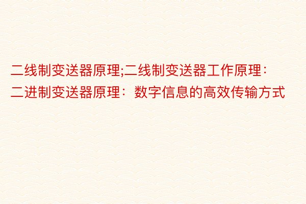 二线制变送器原理;二线制变送器工作原理：二进制变送器原理：数字信息的高效传输方式