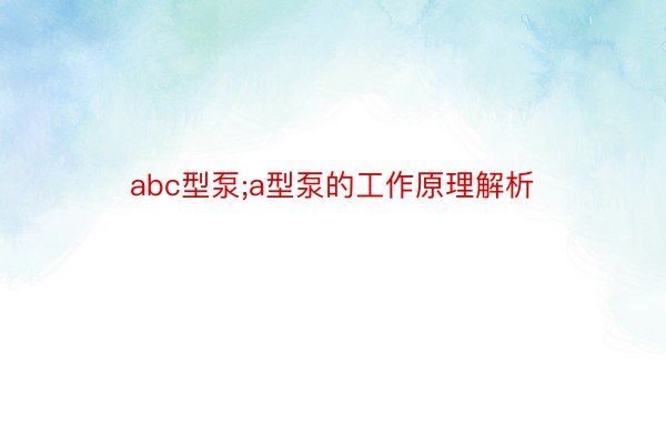 abc型泵;a型泵的工作原理解析