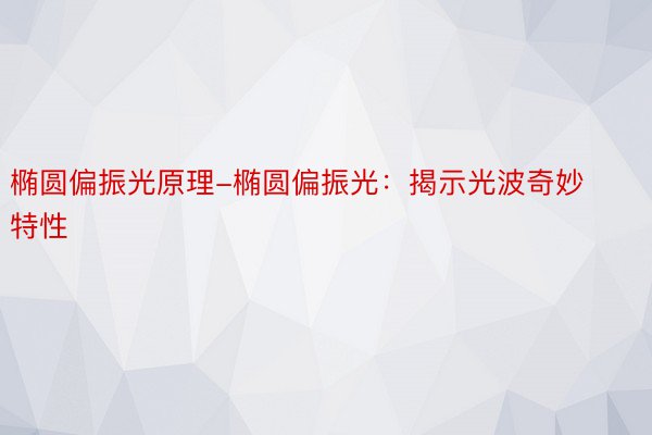 椭圆偏振光原理-椭圆偏振光：揭示光波奇妙特性