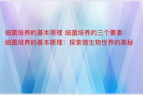 细菌培养的基本原理 细菌培养的三个要素：细菌培养的基本原理：探索微生物世界的奥秘