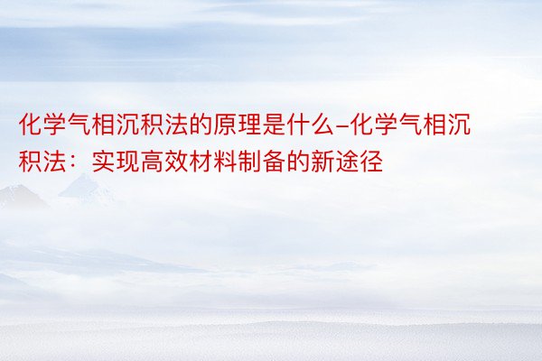 化学气相沉积法的原理是什么-化学气相沉积法：实现高效材料制备的新途径