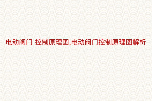 电动阀门 控制原理图,电动阀门控制原理图解析