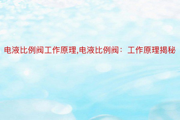 电液比例阀工作原理,电液比例阀：工作原理揭秘