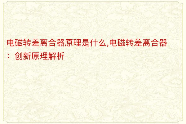 电磁转差离合器原理是什么,电磁转差离合器：创新原理解析