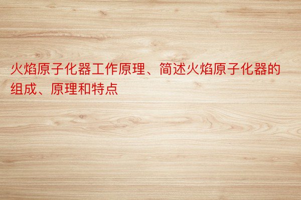 火焰原子化器工作原理、简述火焰原子化器的组成、原理和特点