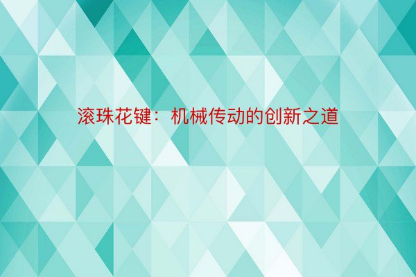 滚珠花键：机械传动的创新之道