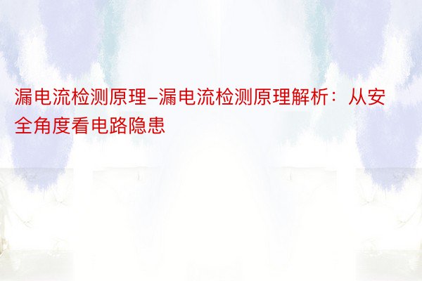 漏电流检测原理-漏电流检测原理解析：从安全角度看电路隐患