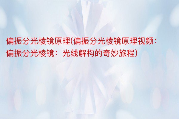 偏振分光棱镜原理(偏振分光棱镜原理视频：偏振分光棱镜：光线解构的奇妙旅程)