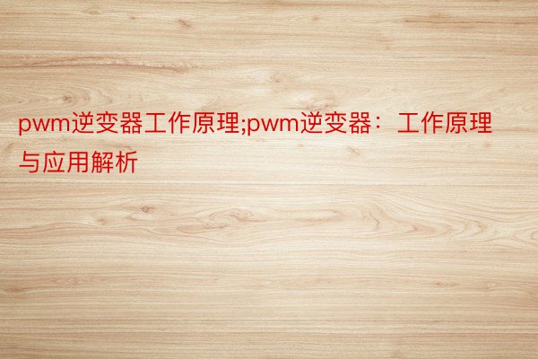pwm逆变器工作原理;pwm逆变器：工作原理与应用解析