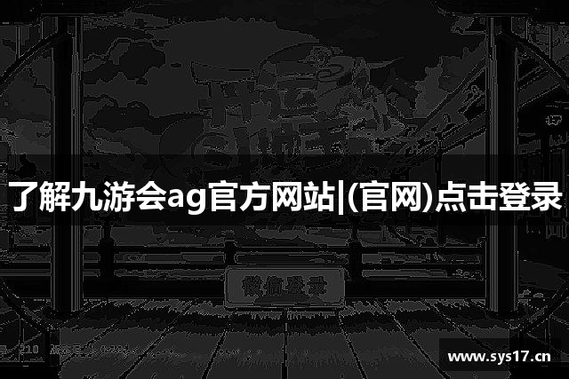 了解九游会ag官方网站|(官网)点击登录